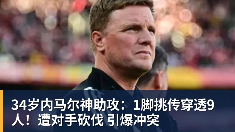 34岁内马尔神助攻:1脚挑传穿透9人!遭对手砍伐 引爆冲突 - 千亿体育 - 千亿qianyi(中国)