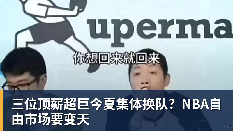 三位顶薪超巨今夏集体换队?NBA自由市场要变天 - 千亿体育 - 千亿qianyi(中国)