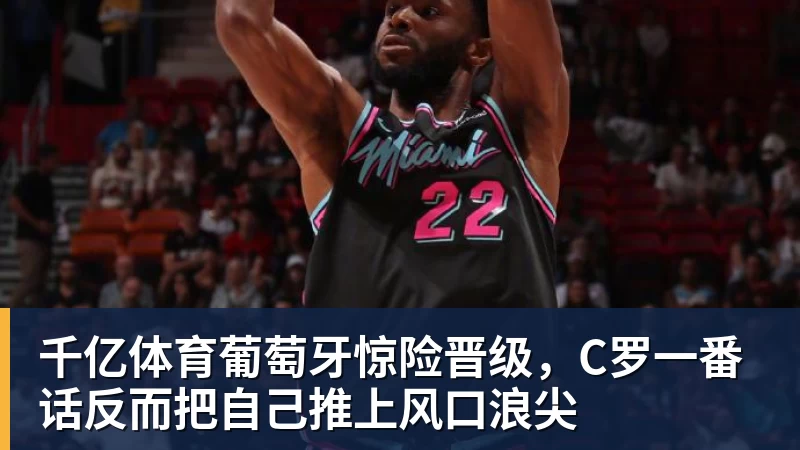 千亿体育葡萄牙惊险晋级,C罗一番话反而把自己推上风口浪尖 - 千亿体育 - 千亿qianyi(中国)
