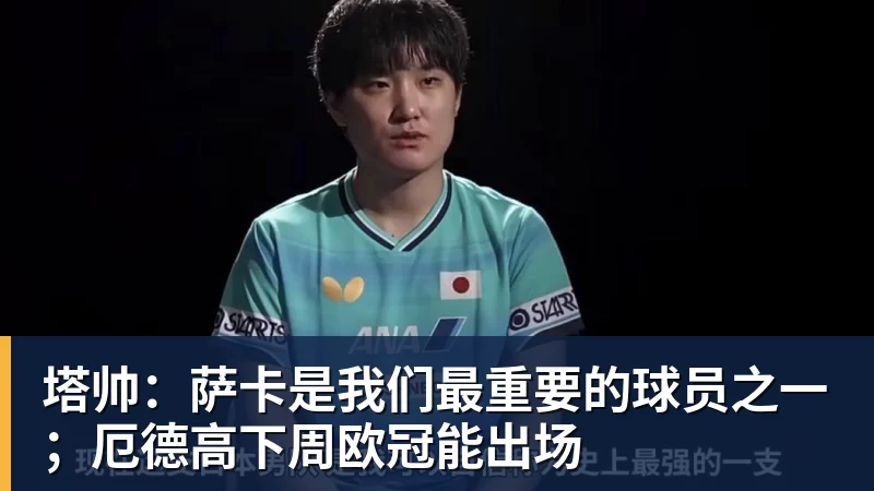 塔帅：萨卡是我们最重要的球员之一；厄德高下周欧冠能出场